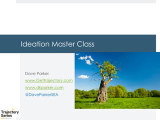 Copyright, DKParker, LLC 2020
Ideation Master Class
Dave Parker
www.GetTrajectory.com
www.dkparker.com
@DaveParkerSEA
 