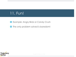 Copyright, DKParker, LLC 2020
11. Fun!
¤ Example: Angry Birds or Candy Crush
¤ The only problem solved is boredom!
 