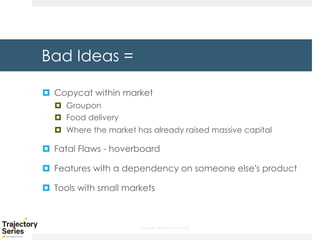Copyright, DKParker, LLC 2020
Bad Ideas =
¤ Copycat within market
¤ Groupon
¤ Food delivery
¤ Where the market has already raised massive capital
¤ Fatal Flaws - hoverboard
¤ Features with a dependency on someone else's product
¤ Tools with small markets
 
