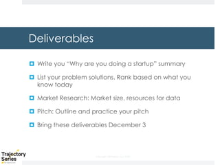 Copyright, DKParker, LLC 2020
Deliverables
¤ Write you “Why are you doing a startup” summary
¤ List your problem solutions. Rank based on what you
know today
¤ Market Research: Market size, resources for data
¤ Pitch: Outline and practice your pitch
¤ Bring these deliverables December 3
 