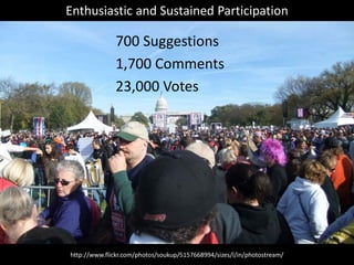 Enthusiastic and Sustained Participation

              700 Suggestions
              1,700 Comments
              23,000 Votes




http://www.flickr.com/photos/soukup/5157668994/sizes/l/in/photostream/
 