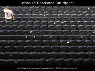 Lesson #2: Understand Participation




http://www.flickr.com/photos/garyisajoke/3538531203/sizes/l/in/photostream/
 