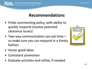 Recommendations
• Finite commenting policy, with ability to
  quickly respond (resolve potential
  clearance issues)
• Two-way communication can eat time—
  so make sure you can respond in a timely
  fashion
• Honor good ideas
• Consistent promotion
• Evaluate activities and refine, if needed
                                              10
 