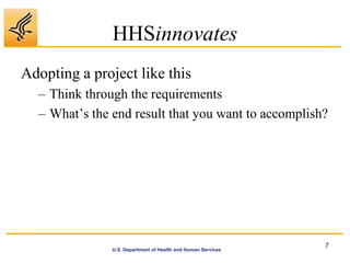 HHSinnovates
Adopting a project like this
  – Think through the requirements
  – What’s the end result that you want to accomplish?




                                                              7
               U.S. Department of Health and Human Services
 