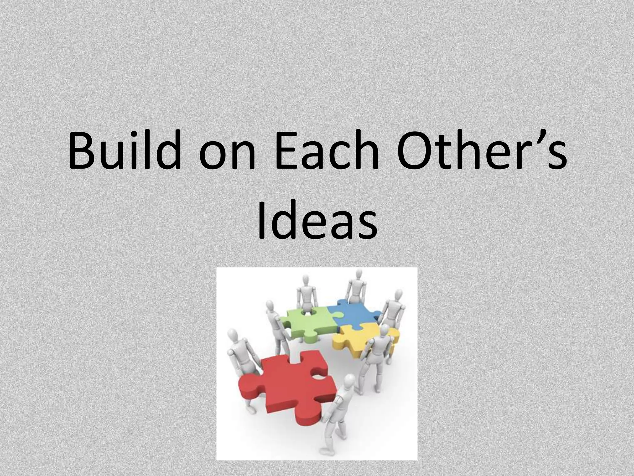 Build on Each Other’s Ideas