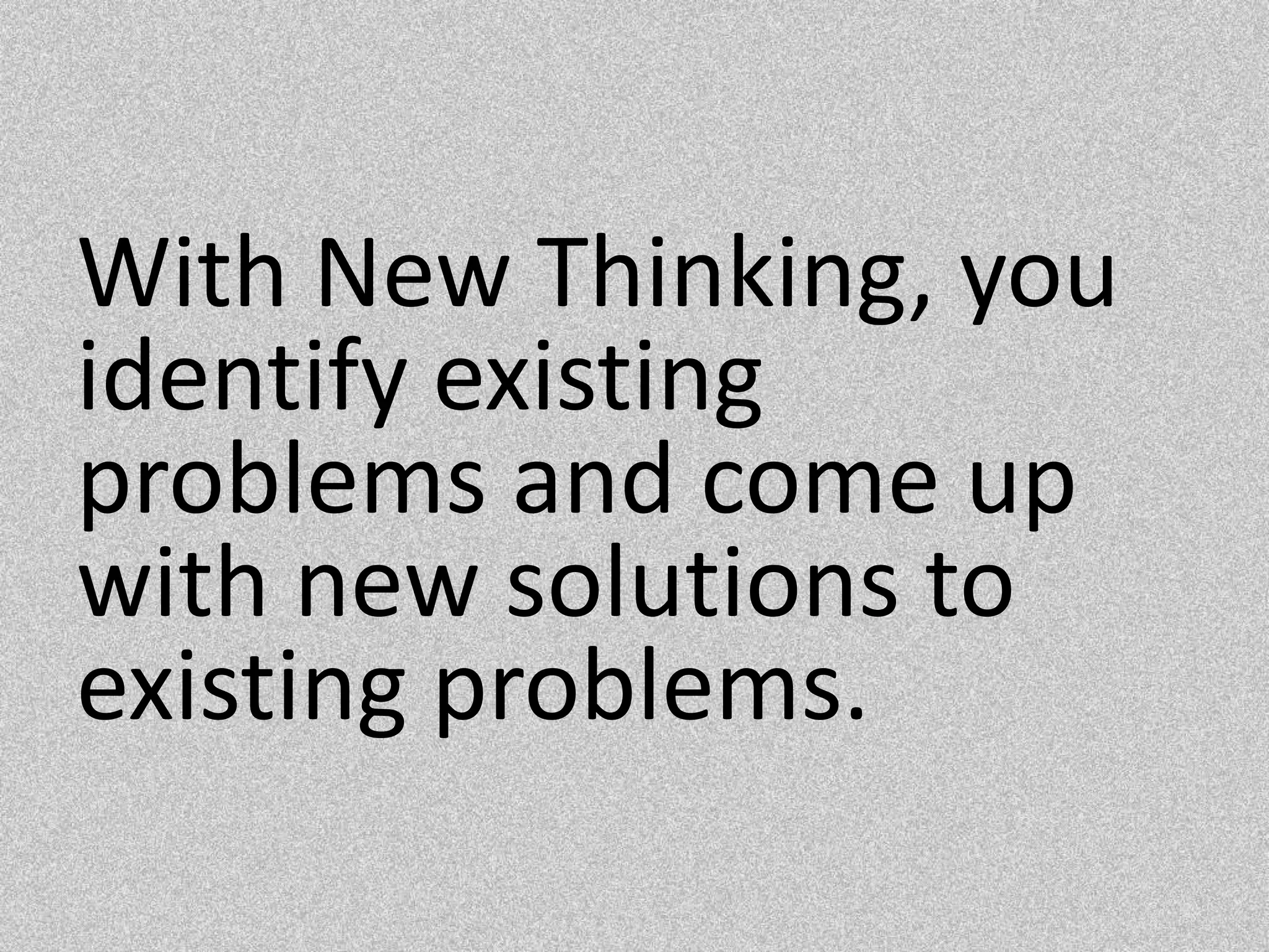 With New Thinking, you identify existing problems and come up with new solutions to existing problems.