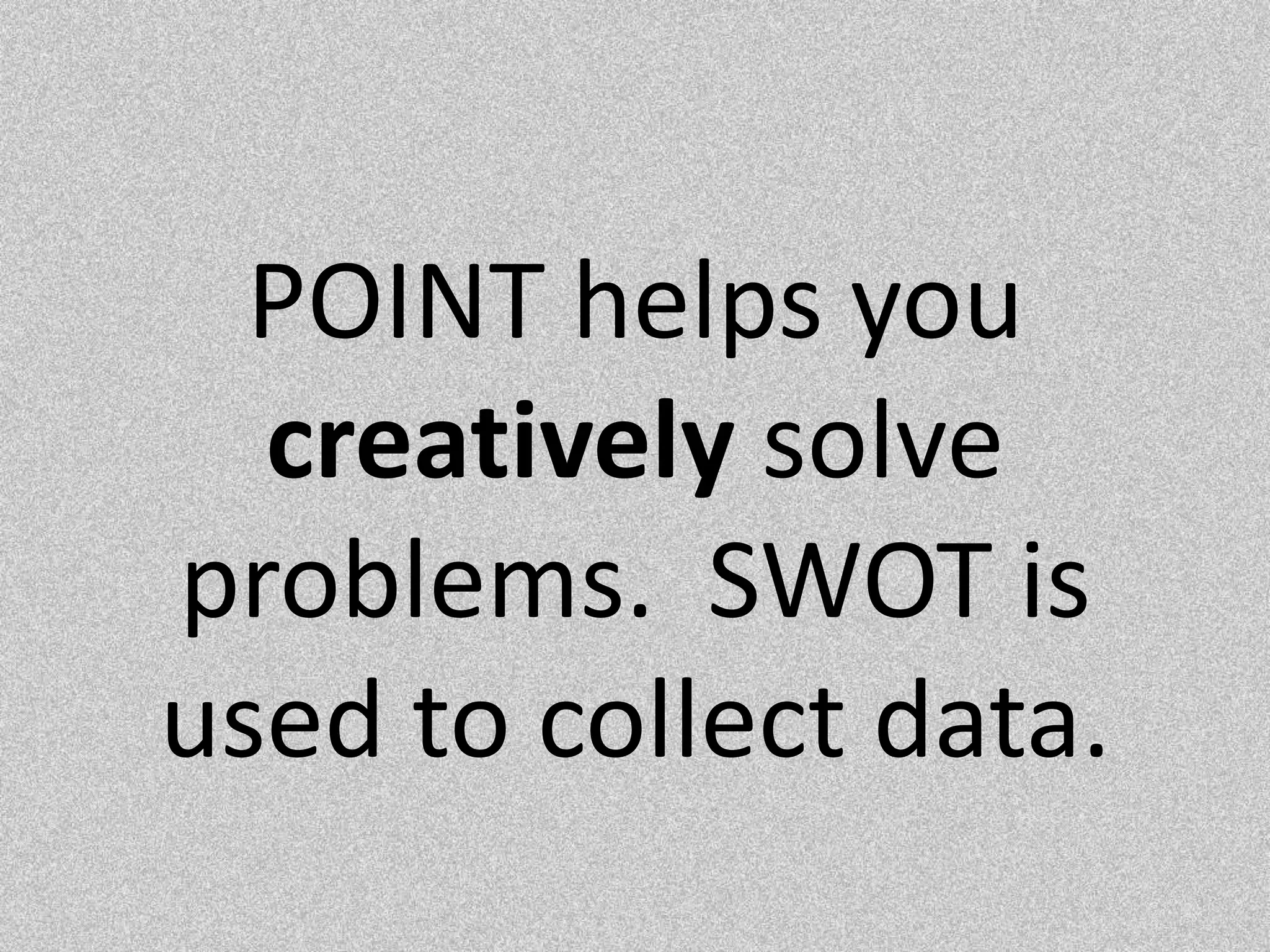 POINT helps you creatively solve problems.  SWOT is used to collect data.