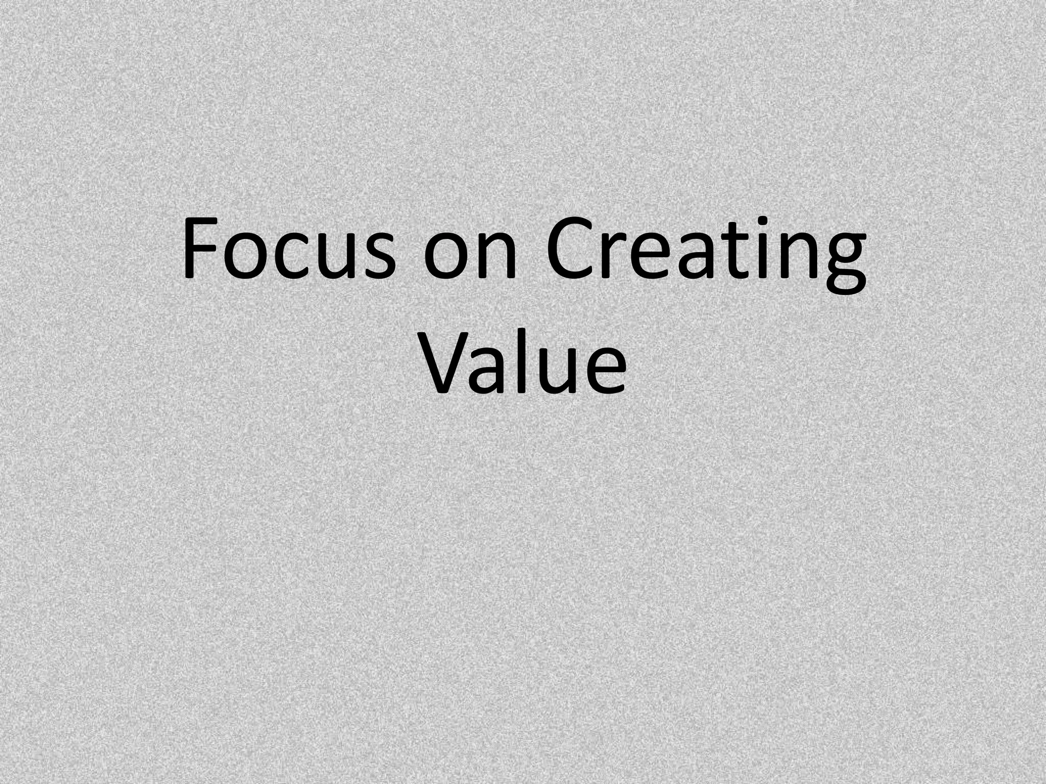 Focus on Creating Value