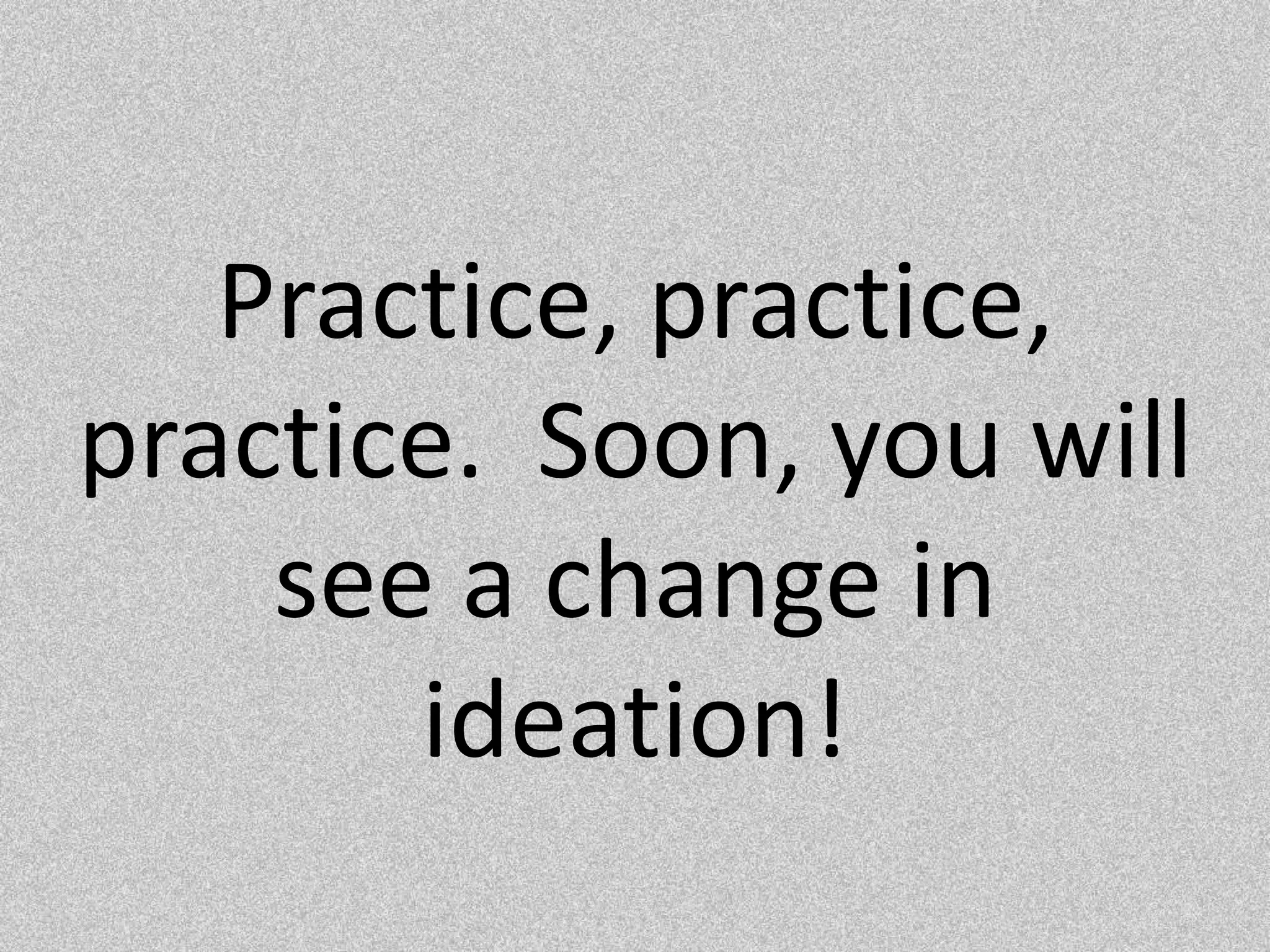 Practice, practice, practice.  Soon, you will see a change in ideation!