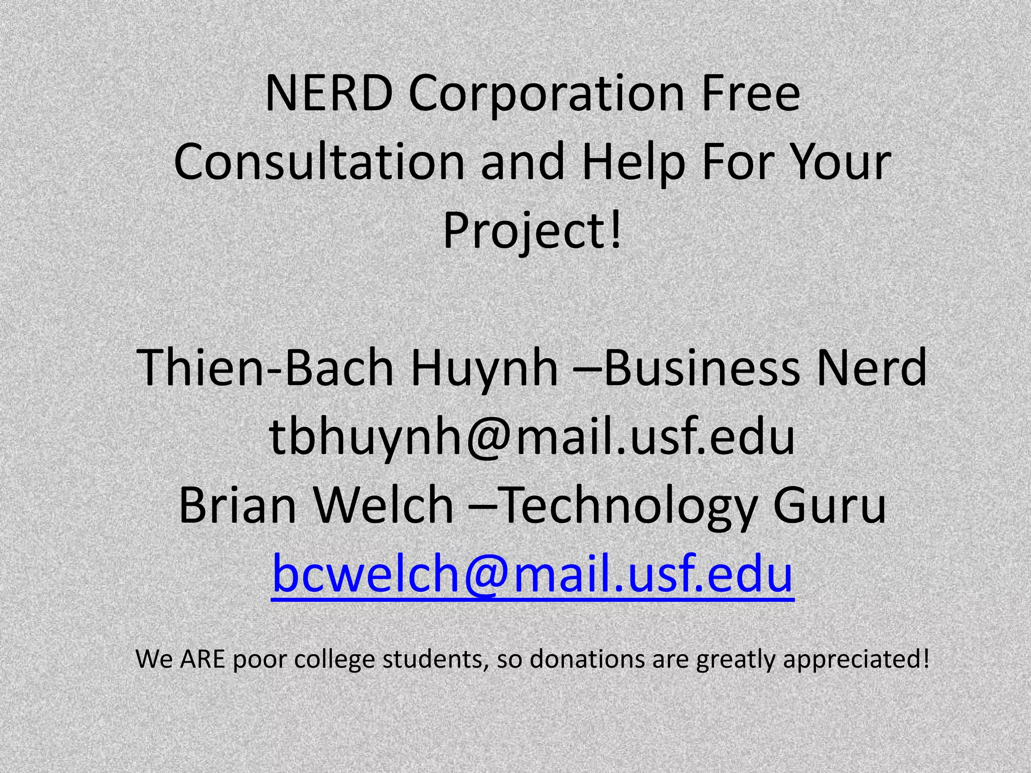NERD Corporation Free Consultation and Help For Your Project!Thien-Bach Huynh –Business Nerdtbhuynh@mail.usf.eduBrian Welch –Technology Gurubcwelch@mail.usf.eduWe ARE poor college students, so donations are greatly appreciated!