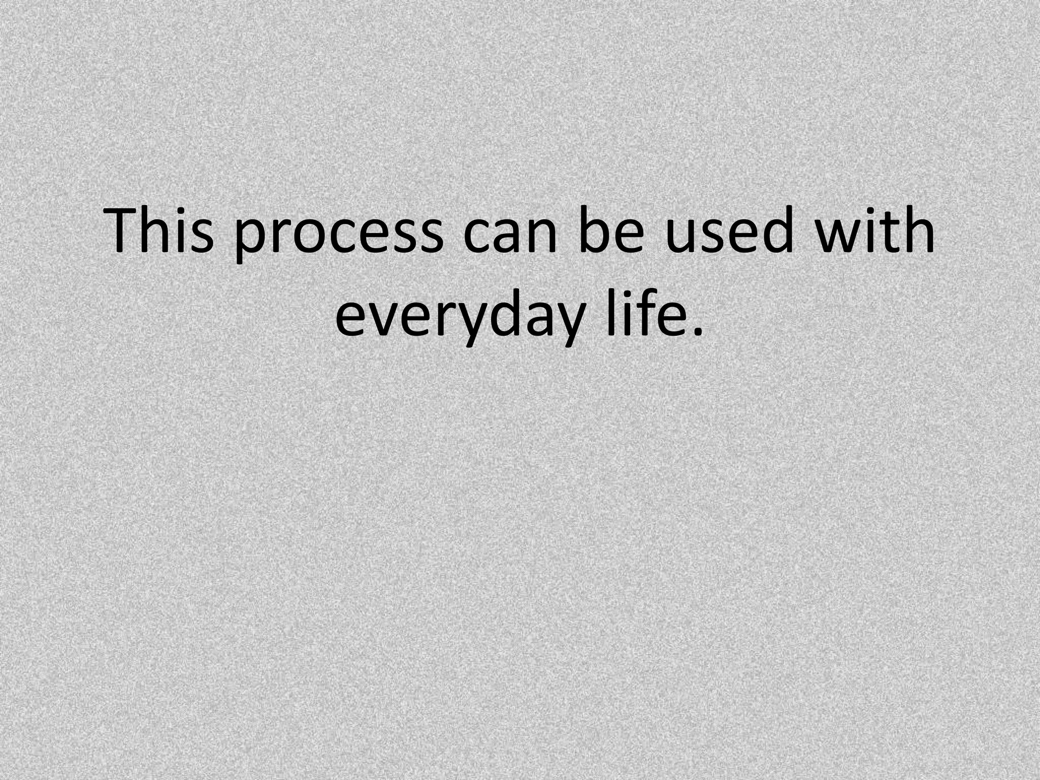 This process can be used with everyday life.