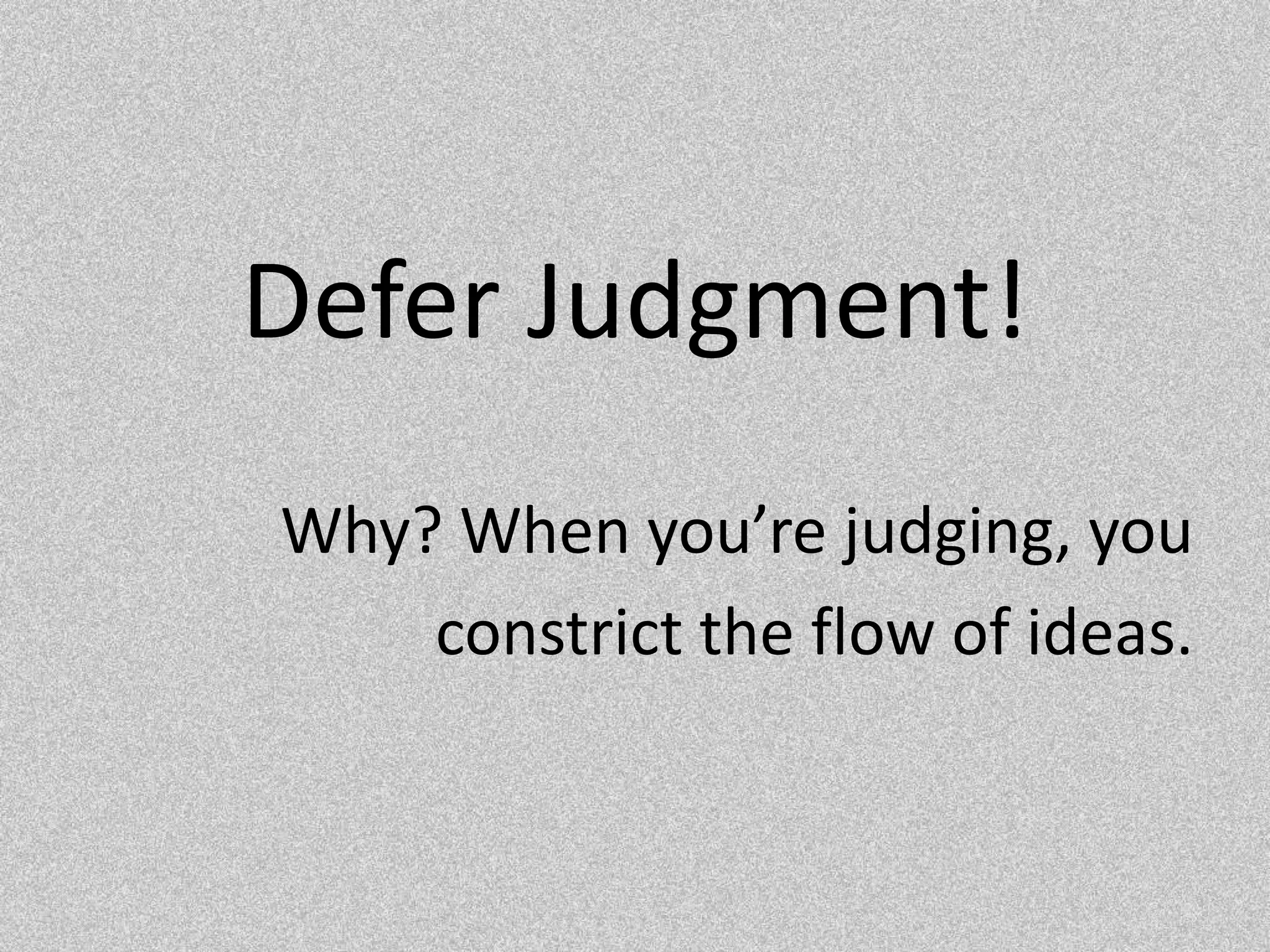 Defer Judgment!Why? When you’re judging, youconstrict the flow of ideas.
