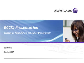 ECCIX Presentation Section 3: What did we get out of this project? Dan Phillips October 2007 