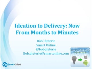 Ideation to Delivery: Now
 From Months to Minutes
            Bob Dieterle
            Smart Online
           @bobdieterle
   Bob.dieterle@smartonline.com
 