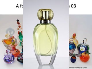 A	
  formal	
  super	
  imposi%on	
  03	
  	
  
Perfume	
  bo@le	
  
Images	
  courtesy	
  =	
  h@p://www.silverquillan%ques.com/	
  7/19/15	
   www.atulmanohar.com	
  	
  |	
  Idea%on	
  tools	
   6	
  
 