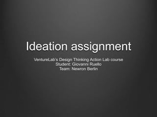 Ideation assignment
VentureLab’s Design Thinking Action Lab course
Student: Giovanni Ruello
Team: Newron Berlin
 
