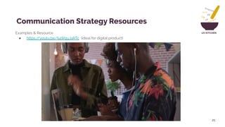 UX KITCHENExamples & Resource
● https://youtu.be/Ij4WquJaRTc (ideal for digital product)
21
Communication Strategy Resources
 