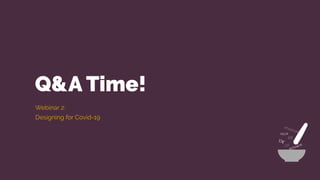 Q&A Time!
Webinar 2:
Designing for Covid-19
 