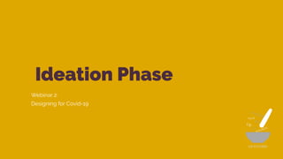 Ideation Phase
Webinar 2:
Designing for Covid-19
UX KITCHEN
 