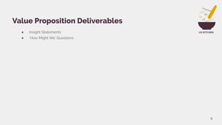 UX KITCHEN● Insight Statements
● ‘How Might We’ Questions
9
Value Proposition Deliverables
 