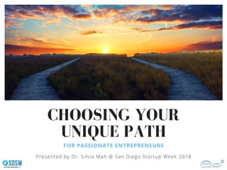 CHOOSING YOUR
UNIQUE PATH
FOR PASSIONATE ENTREPRENEURS
Presented by Dr. Silvia Mah @ San Diego Startup Week 2018
 