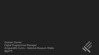 Graham Davies
Digital Programmes Manager
Amgueddfa Cymru - National Museum Wales
@gd76
 