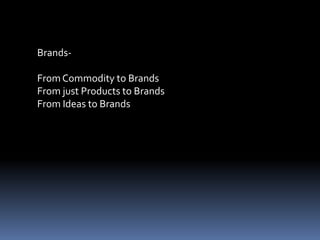 Brands-
FromCommodity to Brands
From just Products to Brands
From Ideas to Brands
 