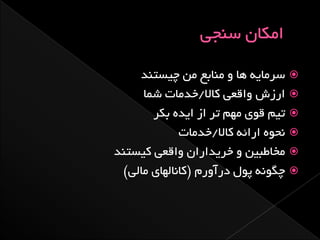 ‫‪ ‬سزهبیِ ّب ٍ هٌبثع هي چیستٌذ‬
     ‫‪ ‬ارسش ٍاقعی کبال/خذهبت ضوب‬
       ‫‪ ‬تین قَی هْن تز اس ایذُ ثکز‬
             ‫‪ً ‬حَُ ارائِ کبال/خذهبت‬
‫‪ ‬هخبطجیي ٍ خزیذاراى ٍاقعی کیستٌذ‬
 ‫‪ ‬چگًَِ پَل درآٍرم (کبًبلْبی هبلی)‬
 