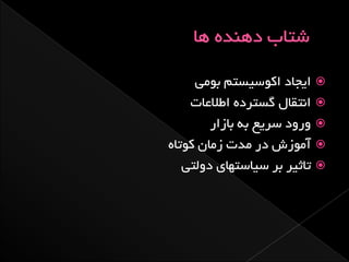 ‫‪ ‬ایجبد اکَسیستن ثَهی‬
    ‫‪ ‬اًتقبل گستزدُ اطالعبت‬
        ‫‪ٍ ‬رٍد سزیع ثِ ثبسار‬
‫‪ ‬آهَسش در هذت سهبى کَتبُ‬
   ‫‪ ‬تبثیز ثز سیبستْبی دٍلتی‬
 