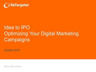 Arjun Dev Arora
Idea to IPO
Optimizing Your Digital Marketing
Campaigns
October 2014
 