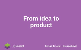 From idea to
product
Géraud  de  Laval    -­‐  @gerauddelaval  
 