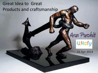 Arun Purohit
26 Apr 2014
Great Idea to Great
Products and craftsmanship
 