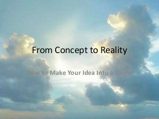 From Concept to Reality
How to Make Your Idea Into a Game
 