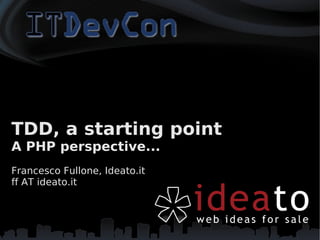 TDD, a starting point
A PHP perspective...
Francesco Fullone, Ideato.it
ff AT ideato.it
 