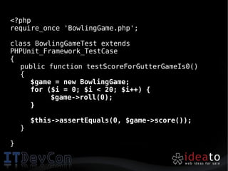 <?php
require_once 'BowlingGame.php';

class BowlingGameTest extends
PHPUnit_Framework_TestCase
{
  public function testScoreForGutterGameIs0()
  {
     $game = new BowlingGame;
     for ($i = 0; $i < 20; $i++) {
          $game->roll(0);
     }

        $this->assertEquals(0, $game->score());
    }

}
 