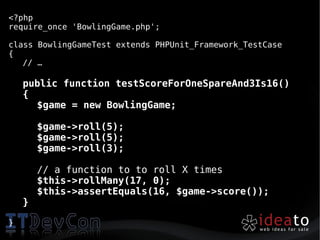 <?php
require_once 'BowlingGame.php';

class BowlingGameTest extends PHPUnit_Framework_TestCase
{
   // …

    public function testScoreForOneSpareAnd3Is16()
    {
      $game = new BowlingGame;

        $game->roll(5);
        $game->roll(5);
        $game->roll(3);

        // a function to to roll X times
        $this->rollMany(17, 0);
        $this->assertEquals(16, $game->score());
    }

}
 