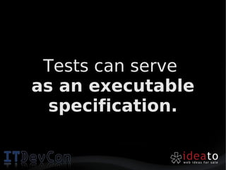 Tests can serve
as an executable
  specification.
 