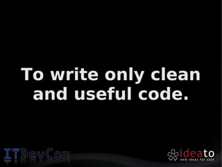 To write only clean
 and useful code.
 