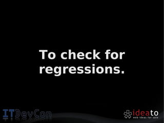 To check for
regressions.
 