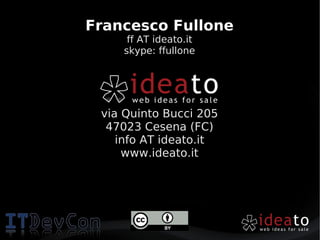 Francesco Fullone
     ff AT ideato.it
    skype: ffullone




 via Quinto Bucci 205
  47023 Cesena (FC)
    info AT ideato.it
     www.ideato.it
 