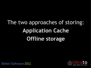 The two approaches of storing:
      Application Cache
       Offline storage
 