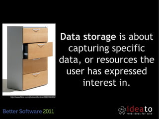 Data storage is about
                                                       capturing specific
                                                     data, or resources the
                                                      user has expressed
                                                          interest in.
http://www.flickr.com/photos/bfionline/2380398365/
 