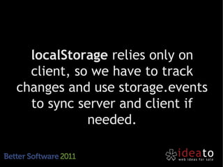 localStorage relies only on
  client, so we have to track
changes and use storage.events
  to sync server and client if
            needed.
 