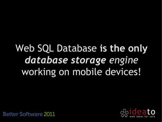 Web SQL Database is the only
 database storage engine
 working on mobile devices!
 