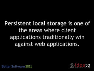 Persistent local storage is one of
     the areas where client
  applications traditionally win
    against web applications.
 