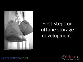 First steps on
                                                       offline storage
                                                       development.

http://www.flickr.com/photos/45449692@N00/3161567381
 