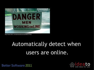 http://www.flickr.com/photos/doctorow/2686237951/




            Automatically detect when
                users are online.
 