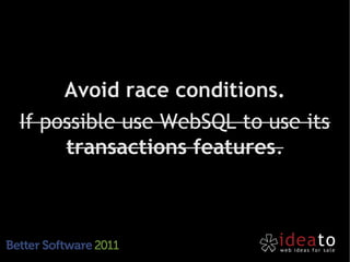 Avoid race conditions.
If possible use WebSQL to use its
     transactions features.
 