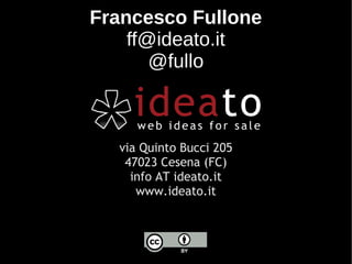 Francesco Fullone
    ff@ideato.it
       @fullo



  via Quinto Bucci 205
   47023 Cesena (FC)
    info AT ideato.it
     www.ideato.it
 