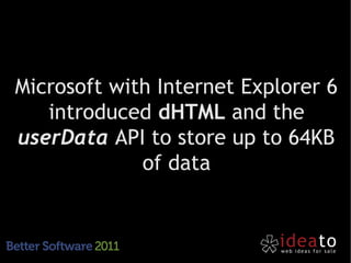 Microsoft with Internet Explorer 6
   introduced dHTML and the
userData API to store up to 64KB
             of data
 